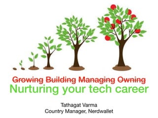 Growing Building Managing Owning
Nurturing your tech career
Tathagat Varma

Country Manager, Nerdwallet
 