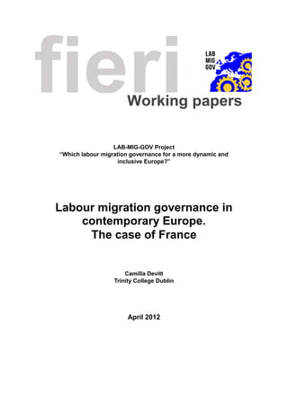 LAB-MIG-GOV Project
“Which labour migration governance for a more dynamic and
inclusive Europe?”
Labour migration governance in
contemporary Europe.
The case of France
Camilla Devitt
Trinity College Dublin
April 2012
 