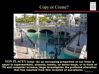 NON PLACES (auge - As an increasing proportion of our lives is spent in supermarkets, airports, hotels, on motor-ways, or in front of TV and computer screens, Auge investigates the profound alteration that has resulted from this invasion of non-places.  ) Copy or Create? FFKT7  