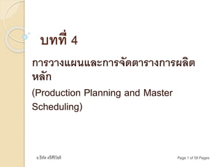 อ.ธีทัต ตรีศิริโชติ Page 1 of 58 Pages
บทที่ 4
การวางแผนและการจัดตารางการผลิต
หลัก
(Production Planning and Master
Scheduling)
 