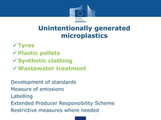 Unintentionally generated
microplastics
 Tyres
 Plastic pellets
 Synthetic clothing
 Wastewater treatment
o Development of standards
o Measure of emissions
o Labelling
o Extended Producer Responsibility Scheme
o Restrictive measures where needed
 