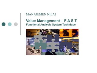 MANAJEMEN NILAI 
Value Management – F A S T 
Functional Analysis System Technique 
 