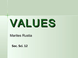VALUESVALUES
Marites Rustia
Soc. Sci. 12
 
