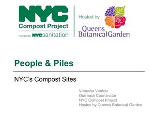 NYC’s Compost Sites
People & Piles
Vanessa Ventola
Outreach Coordinator
NYC Compost Project
Hosted by Queens Botanical Garden
 