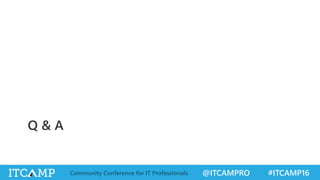 @ITCAMPRO #ITCAMP16Community Conference for IT Professionals
Q & A