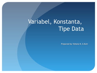 Variabel, Konstanta,
Tipe Data
Prepared by Yohana N, S.KomPrepared by Yohana N, S.Kom
 