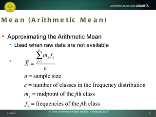 Mean (Arithmetic Mean) Approximating the Arithmetic Mean Used when raw data are not available 01/02/11 ©  2010 Universitas Negeri Jakarta  |  www.unj.ac.id  | 