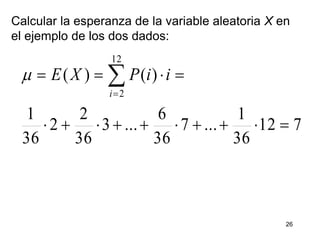 26
Calcular la esperanza de la variable aleatoria X en
el ejemplo de los dos dados:
712
36
1
...7
36
6
...3
36
2
2
36
1
)()(
12
2

 i
iiPXE
 