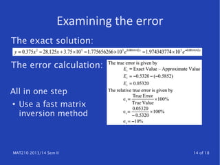 MAT210 2013/14 Sem II 14 of 18
Examining the error
The exact solution:
The error calculation:
All in one step
●
Use a fast matrix
inversion method
 