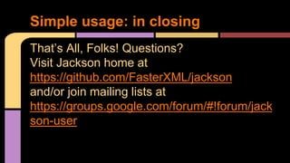 That’s All, Folks! Questions?
Visit Jackson home at
https://github.com/FasterXML/jackson
and/or join mailing lists at
https://groups.google.com/forum/#!forum/jack
son-user
Simple usage: in closing
 