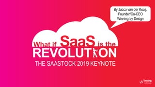 SaaSis theWhat if
REVOLUT ON
THE SAASTOCK 2019 KEYNOTE
By Jacco van der Kooij,
Founder/Co-CEO
Winning by Design
 