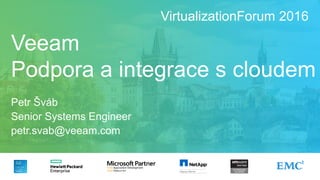 Veeam
Podpora a integrace s cloudem
Petr Šváb
Senior Systems Engineer
petr.svab@veeam.com
VirtualizationForum 2016
 