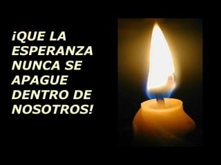 ¡QUE LA ESPERANZA NUNCA SE APAGUE DENTRO DE NOSOTROS! 
