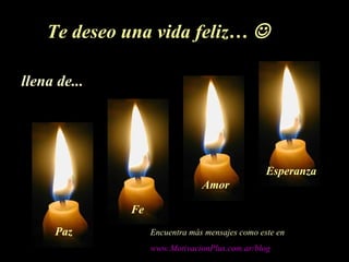 Te deseo una vida feliz… 
llena de...
Paz
Fe
Amor
Esperanza
Encuentra más mensajes como este en
www.MotivacionPlus.com.ar/blog
 