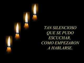 TAN SILENCIOSO
QUE SE PUDO
ESCUCHAR,
COMO EMPEZARON
A HABLARSE.
 