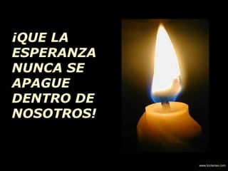 ¡QUE LA
ESPERANZA
NUNCA SE
APAGUE
DENTRO DE
NOSOTROS!
www.tonterias.com
 