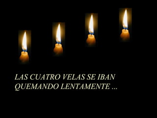 LAS CUATRO VELAS SE IBAN
QUEMANDO LENTAMENTE ...
 