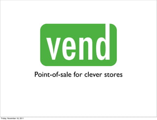 Vend
                            Point-of-sale for clever stores




Friday, November 18, 2011
 