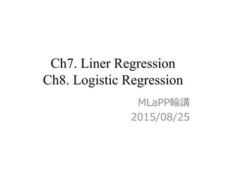 Ch7. Liner Regression
Ch8. Logistic Regression
MLaPP輪講
2015/08/25
 