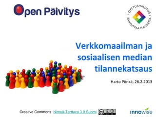 Verkkomaailman ja
                             sosiaalisen median
                                 tilannekatsaus
                                            Harto Pönkä, 26.2.2013




Creative Commons Nimeä-Tarttuva 3.0 Suomi
 