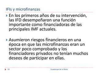 IFIs y microfinanzas
 En los primeros años de su intervención,
 las IFD desempeñaron una función
 importante como financi...