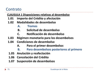 Contrato
CLAUSULA 1 Disposiciones relativas al desembolso
 1.01 Importe del Crédito y afectación
 1.02 Modalidades de dese...