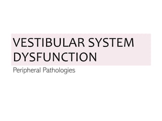 VESTIBULAR SYSTEM
DYSFUNCTION
Peripheral Pathologies
 