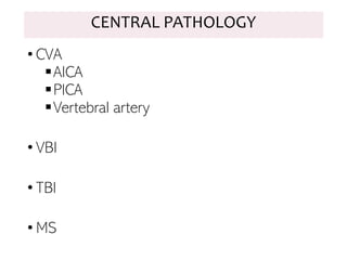 • CVA
▪AICA
▪PICA
▪Vertebral artery
• VBI
• TBI
• MS
CENTRAL PATHOLOGY
 