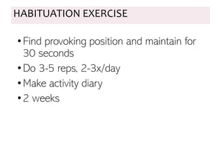 HABITUATION EXERCISE
•Find provoking position and maintain for
30 seconds
•Do 3-5 reps, 2-3x/day
•Make activity diary
•2 weeks
 
