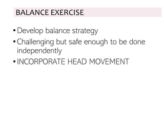 BALANCE EXERCISE
•Develop balance strategy
•Challenging but safe enough to be done
independently
•INCORPORATE HEAD MOVEMENT
 