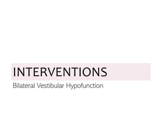 INTERVENTIONS
Bilateral Vestibular Hypofunction
 