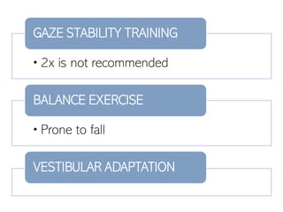 •2x is not recommended
GAZE STABILITY TRAINING
•Prone to fall
BALANCE EXERCISE
VESTIBULAR ADAPTATION
 