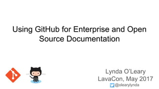 Using GitHub for Enterprise and Open
Source Documentation
Lynda O’Leary
LavaCon, May 2017
@olearylynda
 