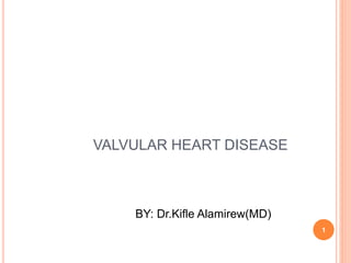 VALVULAR HEART DISEASE
BY: Dr.Kifle Alamirew(MD)
1
 