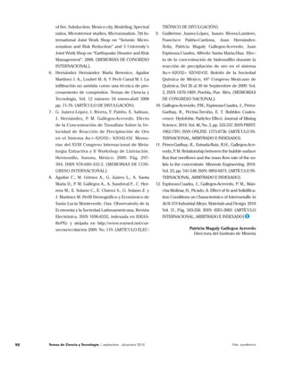 Temas de Ciencia y Tecnología | septiembre - diciembre 201090 Vida académica
of fire, Subduction, Mexico city, Modeling, Spectral
ratios, Microtremor studies, Microzonation. 7th In-
ternational Joint Work Shop on “Seismic Micro-
zonation and Risk Reduction” and 3 University’s
Joint Work Shop on “Earthquake Disaster and Risk
Management”. 2008. (MEMORIAS DE CONGRESO
INTERNACIONAL).
6.	 Hernández Hernández Marla Berenice, Aguilar
Martínez J. A., Loubet M. A. Y Pech Canul M. I. La
infiltración no asistida como una técnica de pro-
cesamiento de compósitos. Temas de Ciencia y
Tecnología. Vol. 12 número 34 enero-abril 2008
pp. 71-76. (ARTÍCULO DE DIVULGACIÓN).
7.	 G. Juárez-López, I. Rivera, F. Patiño, E. Salinas,
J. Hernández, P. M. Gallegos-Acevedo. Efecto
de la Concentración de Tiosulfato Sobre la Ve-
locidad de Reacción de Precipitación de Oro
en el Sistema Au+-S2O32-- S2O42-O2. Memo-
rias del XVIII Congreso Internacional de Meta-
lurgia Extractiva y II Workshop de Lixiviación.
Hermosillo, Sonora, México. 2009. Pág. 297-
304, ISBN 970-689-432-2. (MEMORIAS DE CON-
GRESO INTERNACIONAL).
8.	 Aguilar C., M. Gómez A., G. Juárez L., A. Santa
María D., P. M. Gallegos A., A. Sandoval F., C. Her-
rera M., E. Solano C., E. Chávez S., G. Solano Z. y
J. Martínez M. Perfil Demográfico y Económico de
Santa Lucía Monteverde, Oax. Observatorio de la
Economía y la Sociedad Latinoamericana, Revista
Electrónica. ISSN 1696-8352, indexada en IDEAS-
RePEc y alojada en http://www.eumed.net/cur-
secon/ecolat/mx 2009. No. 119. (ARTÍCULO ELEC-
TRÓNICO DE DIVULGACIÓN).
9.	 Guillermo Juarez-López, Isauro Rivera-Landero,
Francisco Patiño-Cardona, Juan Hernández-
Ávila, Patricia Magaly Gallegos-Acevedo, Juan
Espinoza-Cuadra, Alfredo Santa María-Díaz. Efec-
to de la concentración de hidrosulfito durante la
reacción de precipitación de oro en el sistema
Au+-S2O32-- S2O42-O2. Boletín de la Sociedad
Química de México, 44º Congreso Mexicano de
Química. Del 26 al 30 de Septiembre de 2009. Vol.
3, ISSN 1870-1809. Puebla, Pue. Méx. (MEMORIAS
DE CONGRESO NACIONAL).
10.	Gallegos-Acevedo, P.M., Espinoza-Cuadra, J., Pérez-
Garibay, R., Pecina-Treviño, E. T. Bubbles Coales-
cence: Hydofobic Particles Effect. Journal of Mining
Science. 2010. Vol. 46, No. 3, pp. 333-337. ISSN PRINT:
1062-7391; ISSN ONLINE: 1573-8736. (ARTÍCULO IN-
TERNACIONAL, ARBITRADO E INDEXADO).
11.	Pérez-Garibay, R., Estrada-Ruiz, R.H., Gallegos-Ace-
vedo, P. M. Relationship between the bubble surface
flux that overflows and the mass flow rate of the so-
lids in the concentrate. Minerals Engineering. 2010.
Vol. 23, pp. 541-548. ISSN: 0892-6875. (ARTÍCULO IN-
TERNACIONAL, ARBITRADO E INDEXADO).
12.	Espinoza-Cuadra, J., Gallegos-Acevedo, P. M., Man-
cha-Molinar, H., Picado, A. Effect of Sr and Solidifica-
tion Conditions on Characteristics of Intermetallic in
Al-Si 319 Industrial Alloys. Materials and Design. 2010
Vol. 31, Pág. 343-356. ISSN: 0261-3069. (ARTÍCULO
INTERNACIONAL, ARBITRADO E INDEXADO).
Patricia Magaly Gallegos Acevedo
Directora del Instituto de Minería
T
 