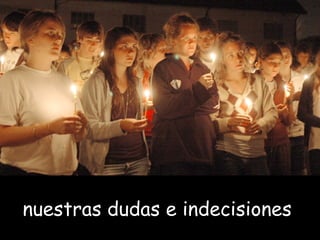 nuestras dudas e indecisiones
 