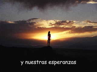 y nuestras esperanzas
 