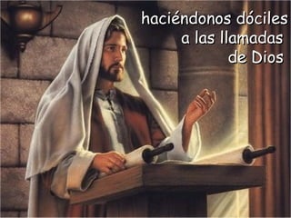 haciéndonos dócileshaciéndonos dóciles
a las llamadasa las llamadas
de Diosde Dios
 