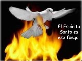 El Espíritu
Santo es
ese fuego
 