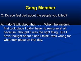 Gang MemberGang Member
Q. Do you feel bad about the people you killed?Q. Do you feel bad about the people you killed?
A. I...