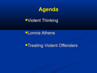 AgendaAgenda
Violent ThinkingViolent Thinking
Lonnie AthensLonnie Athens
Treating Violent OffendersTreating Violent Off...