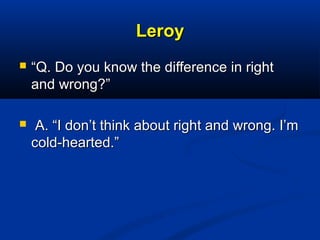 LeroyLeroy
 ““Q. Do you know the difference in rightQ. Do you know the difference in right
and wrong?”and wrong?”
 A. “I...