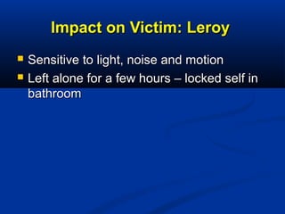 Impact on Victim: LeroyImpact on Victim: Leroy
 Sensitive to light, noise and motionSensitive to light, noise and motion
...