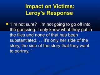 Impact on Victims:Impact on Victims:
Leroy’s ResponseLeroy’s Response
 ““I’m not sure? I’m not going to go off intoI’m no...