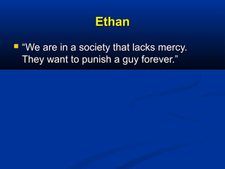 EthanEthan
 ““We are in a society that lacks mercy.We are in a society that lacks mercy.
They want to punish a guy foreve...