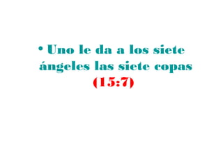 • Uno le da a los siete
ángeles las siete copas
        (15:7)
 