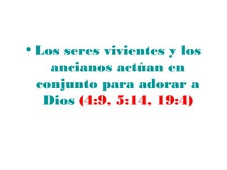• Los seres vivientes y los
    ancianos actúan en
  conjunto para adorar a
   Dios (4:9, 5:14, 19:4)
 