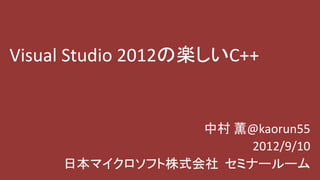 Visual Studio 2012の楽しいC++


                 中村 薫@kaorun55
                      2012/9/10
     日本マイクロソフト株式会社 セミナールーム
 