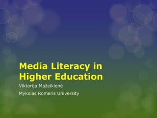 Media Literacy in
Higher Education
Viktorija Mažeikienė
Mykolas Romeris University
 