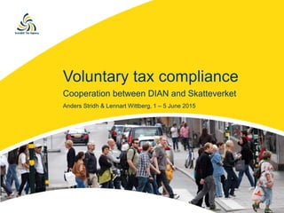 Voluntary tax compliance
Cooperation between DIAN and Skatteverket
Anders Stridh & Lennart Wittberg, 1 – 5 June 2015
 